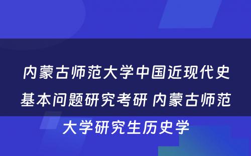 内蒙古师范大学中国近现代史基本问题研究考研 内蒙古师范大学研究生历史学