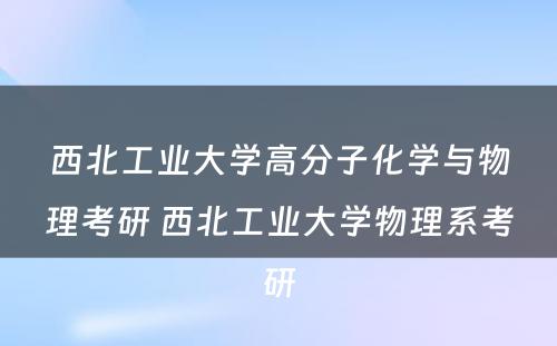 西北工业大学高分子化学与物理考研 西北工业大学物理系考研