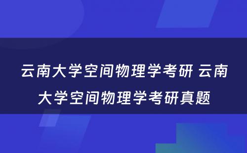 云南大学空间物理学考研 云南大学空间物理学考研真题