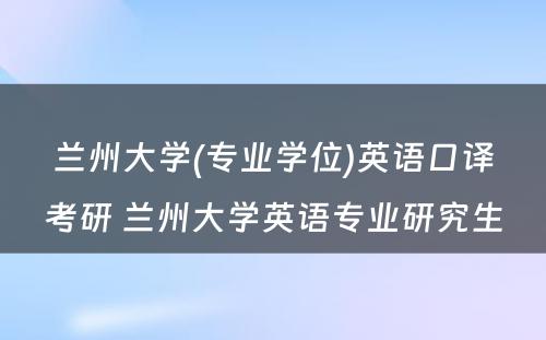 兰州大学(专业学位)英语口译考研 兰州大学英语专业研究生