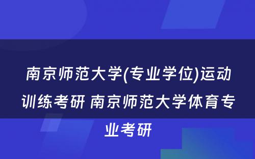 南京师范大学(专业学位)运动训练考研 南京师范大学体育专业考研