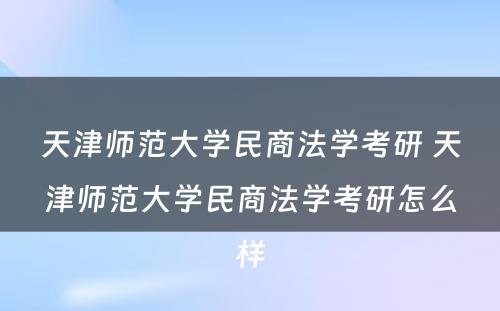 天津师范大学民商法学考研 天津师范大学民商法学考研怎么样