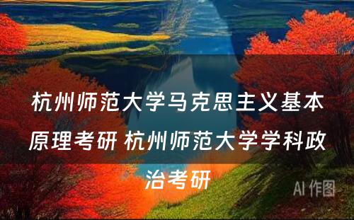 杭州师范大学马克思主义基本原理考研 杭州师范大学学科政治考研