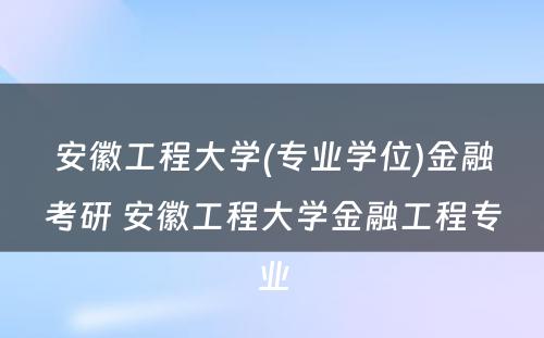 安徽工程大学(专业学位)金融考研 安徽工程大学金融工程专业