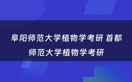 阜阳师范大学植物学考研 首都师范大学植物学考研