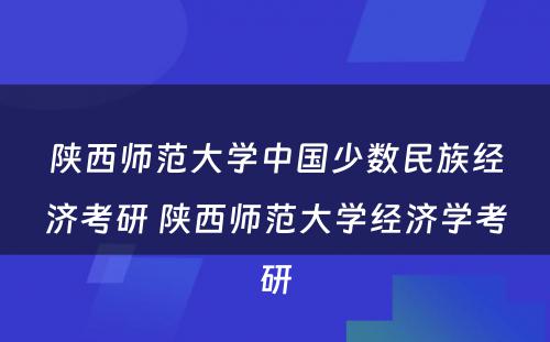 陕西师范大学中国少数民族经济考研 陕西师范大学经济学考研