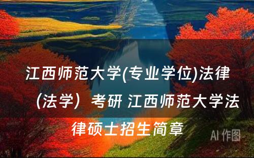 江西师范大学(专业学位)法律（法学）考研 江西师范大学法律硕士招生简章