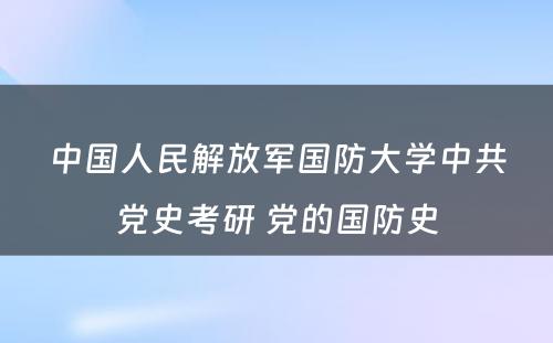 中国人民解放军国防大学中共党史考研 党的国防史