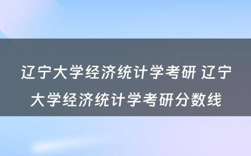 辽宁大学经济统计学考研 辽宁大学经济统计学考研分数线