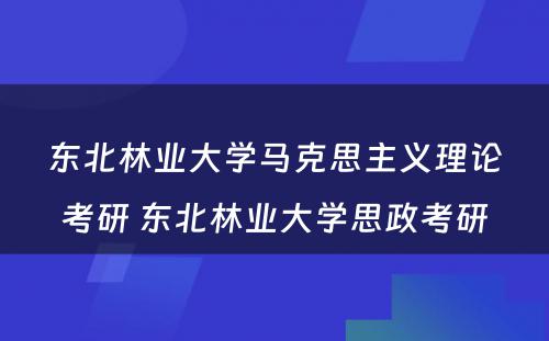 东北林业大学马克思主义理论考研 东北林业大学思政考研