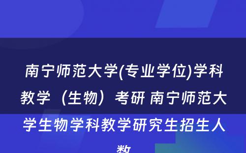 南宁师范大学(专业学位)学科教学（生物）考研 南宁师范大学生物学科教学研究生招生人数