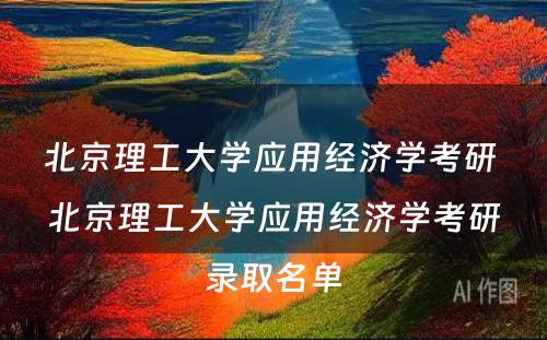 北京理工大学应用经济学考研 北京理工大学应用经济学考研录取名单