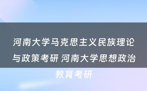 河南大学马克思主义民族理论与政策考研 河南大学思想政治教育考研