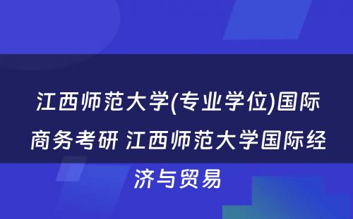 江西师范大学(专业学位)国际商务考研 江西师范大学国际经济与贸易