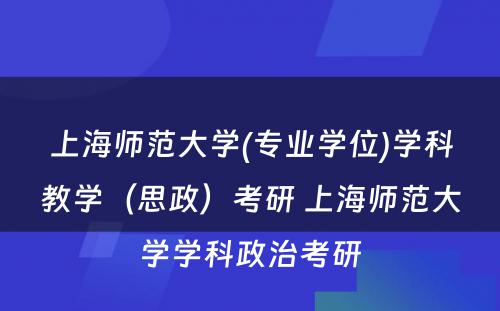 上海师范大学(专业学位)学科教学（思政）考研 上海师范大学学科政治考研