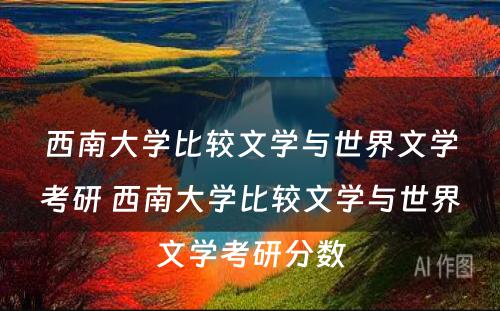 西南大学比较文学与世界文学考研 西南大学比较文学与世界文学考研分数