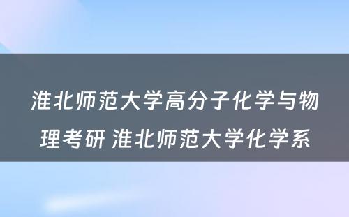 淮北师范大学高分子化学与物理考研 淮北师范大学化学系