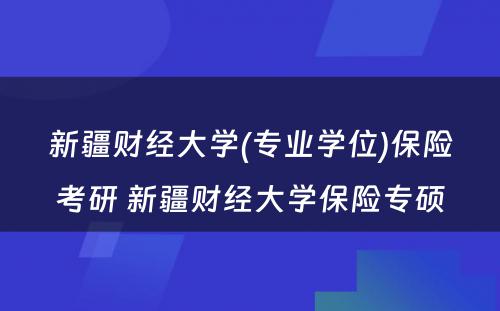 新疆财经大学(专业学位)保险考研 新疆财经大学保险专硕