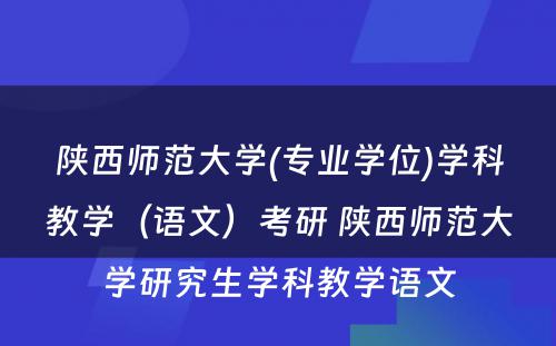 陕西师范大学(专业学位)学科教学（语文）考研 陕西师范大学研究生学科教学语文