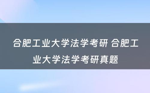 合肥工业大学法学考研 合肥工业大学法学考研真题