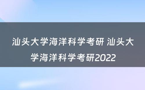 汕头大学海洋科学考研 汕头大学海洋科学考研2022