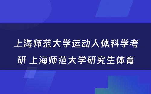 上海师范大学运动人体科学考研 上海师范大学研究生体育