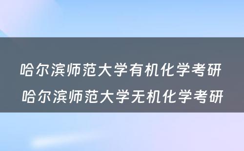 哈尔滨师范大学有机化学考研 哈尔滨师范大学无机化学考研