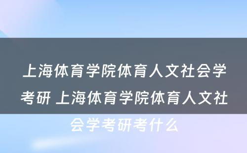 上海体育学院体育人文社会学考研 上海体育学院体育人文社会学考研考什么