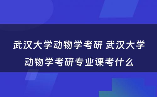 武汉大学动物学考研 武汉大学动物学考研专业课考什么