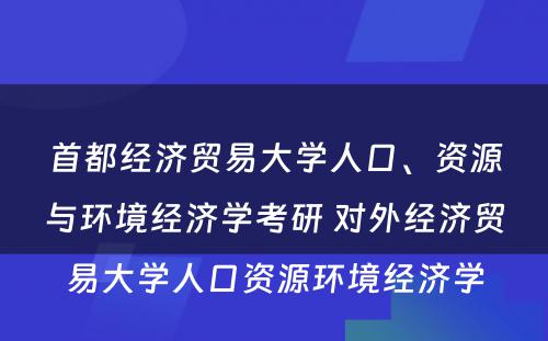 首都经济贸易大学人口、资源与环境经济学考研 对外经济贸易大学人口资源环境经济学