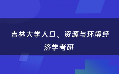 吉林大学人口、资源与环境经济学考研 