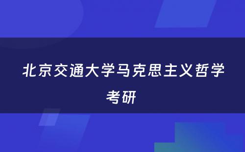 北京交通大学马克思主义哲学考研 