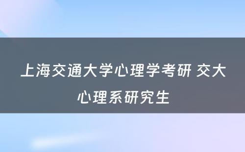 上海交通大学心理学考研 交大心理系研究生