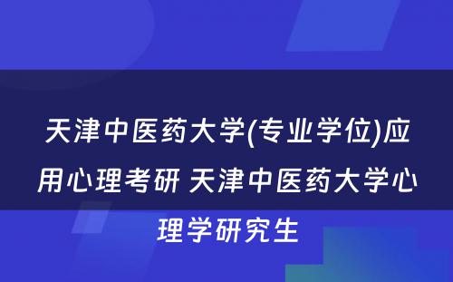 天津中医药大学(专业学位)应用心理考研 天津中医药大学心理学研究生