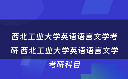 西北工业大学英语语言文学考研 西北工业大学英语语言文学考研科目