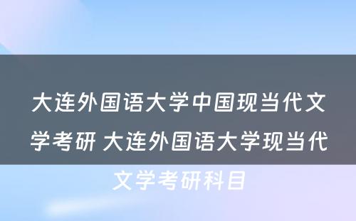 大连外国语大学中国现当代文学考研 大连外国语大学现当代文学考研科目