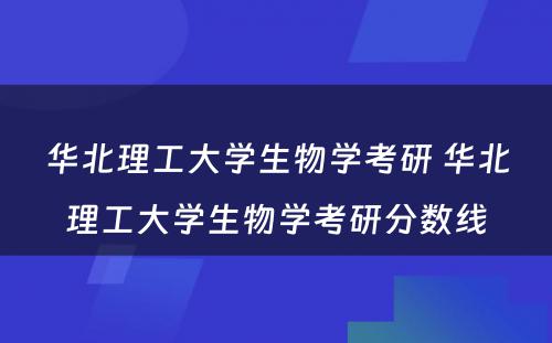 华北理工大学生物学考研 华北理工大学生物学考研分数线