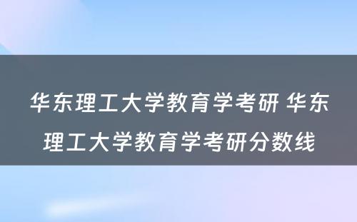 华东理工大学教育学考研 华东理工大学教育学考研分数线