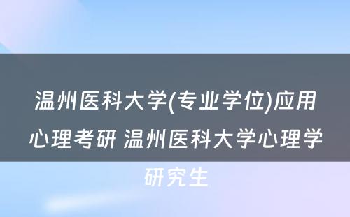 温州医科大学(专业学位)应用心理考研 温州医科大学心理学研究生