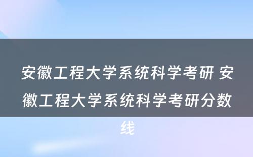 安徽工程大学系统科学考研 安徽工程大学系统科学考研分数线