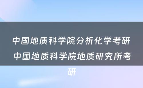 中国地质科学院分析化学考研 中国地质科学院地质研究所考研