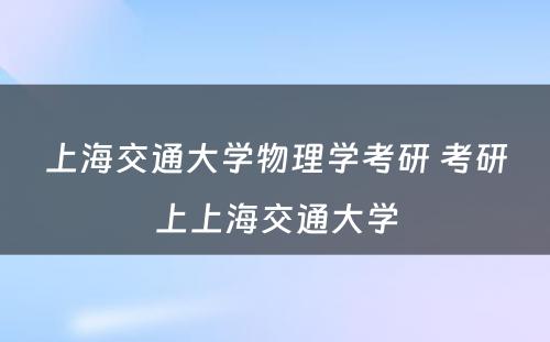 上海交通大学物理学考研 考研上上海交通大学