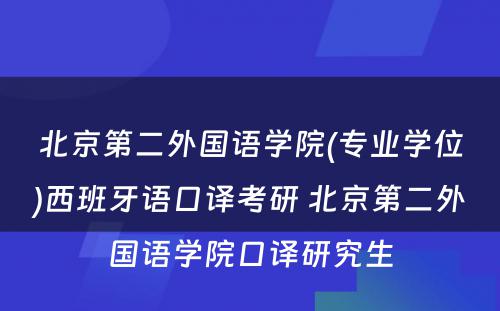 北京第二外国语学院(专业学位)西班牙语口译考研 北京第二外国语学院口译研究生