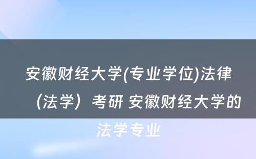 安徽财经大学(专业学位)法律（法学）考研 安徽财经大学的法学专业