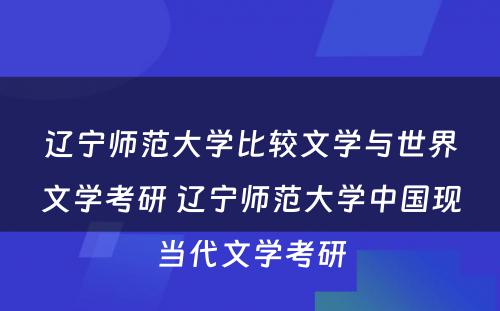 辽宁师范大学比较文学与世界文学考研 辽宁师范大学中国现当代文学考研