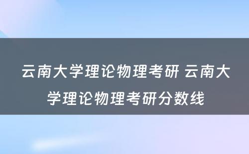 云南大学理论物理考研 云南大学理论物理考研分数线