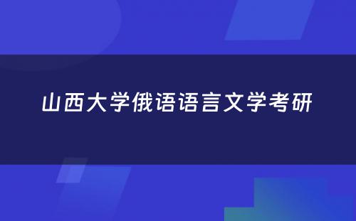 山西大学俄语语言文学考研 