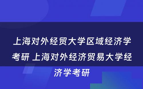 上海对外经贸大学区域经济学考研 上海对外经济贸易大学经济学考研