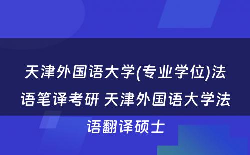 天津外国语大学(专业学位)法语笔译考研 天津外国语大学法语翻译硕士