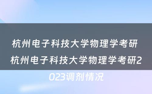 杭州电子科技大学物理学考研 杭州电子科技大学物理学考研2023调剂情况